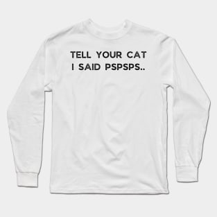 Tell Your Cat I Said Pspsps Long Sleeve T-Shirt